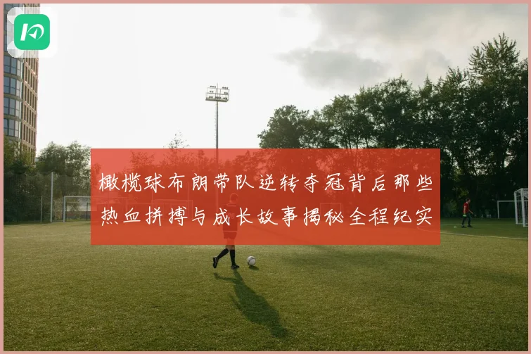 橄榄球布朗带队逆转夺冠背后那些热血拼搏与成长故事揭秘全程纪实