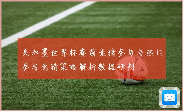 美加墨世界杯赛前竞猜参与与热门参与竞猜策略解析数据研判