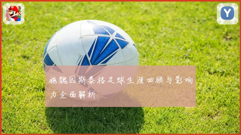 施魏因斯泰格足球生涯回顾与影响力全面解析