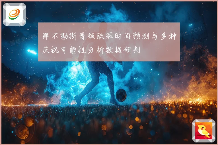 那不勒斯晋级欧冠时间预测与多种庆祝可能性分析数据研判