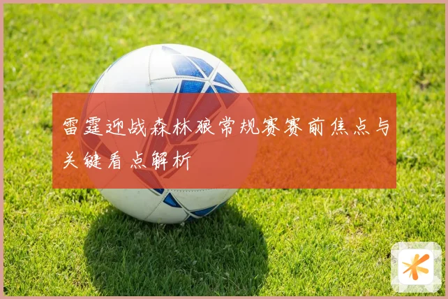 雷霆迎战森林狼常规赛赛前焦点与关键看点解析
