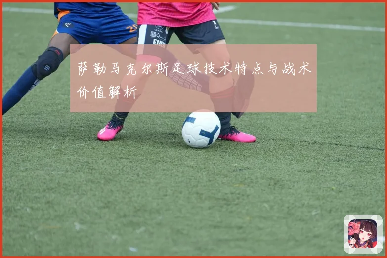 萨勒马克尔斯足球技术特点与战术价值解析