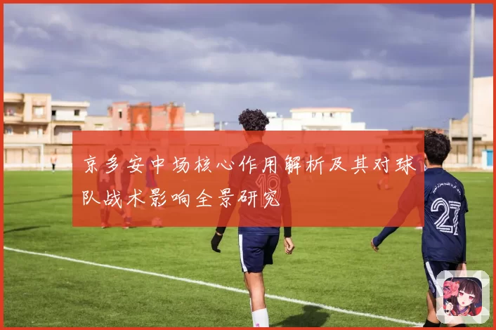 京多安中场核心作用解析及其对球队战术影响全景研究
