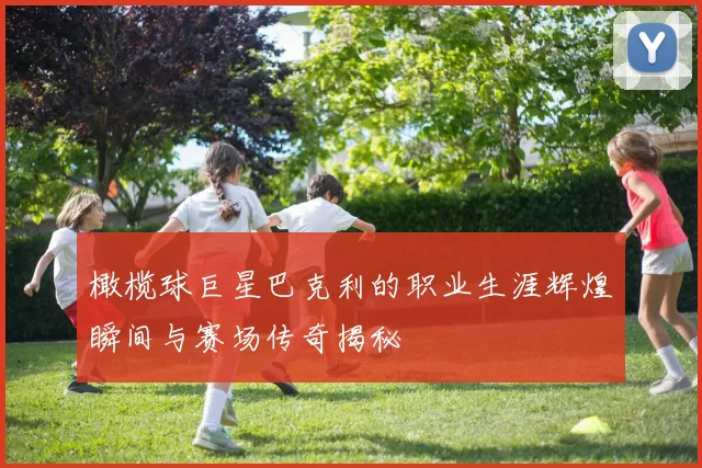 橄榄球巨星巴克利的职业生涯辉煌瞬间与赛场传奇揭秘