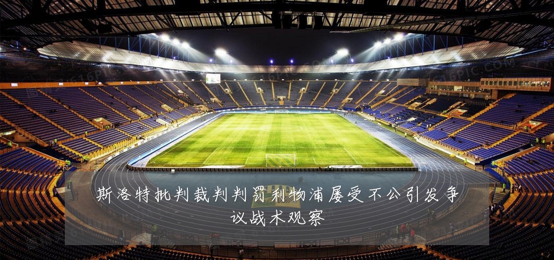 斯洛特批判裁判判罚利物浦屡受不公引发争议战术观察