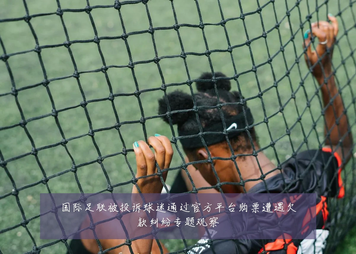 国际足联被投诉球迷通过官方平台购票遭遇欠款纠纷专题观察