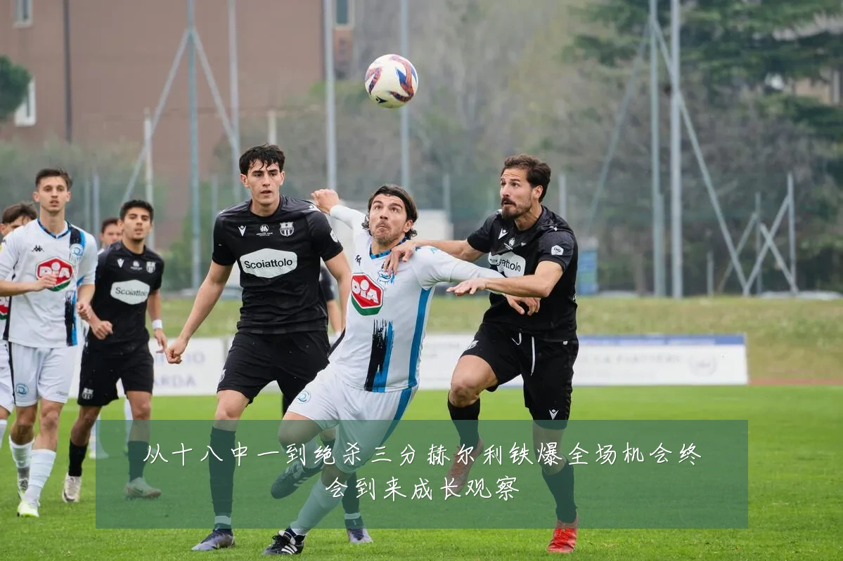 从十八中一到绝杀三分赫尔利铁爆全场机会终会到来成长观察