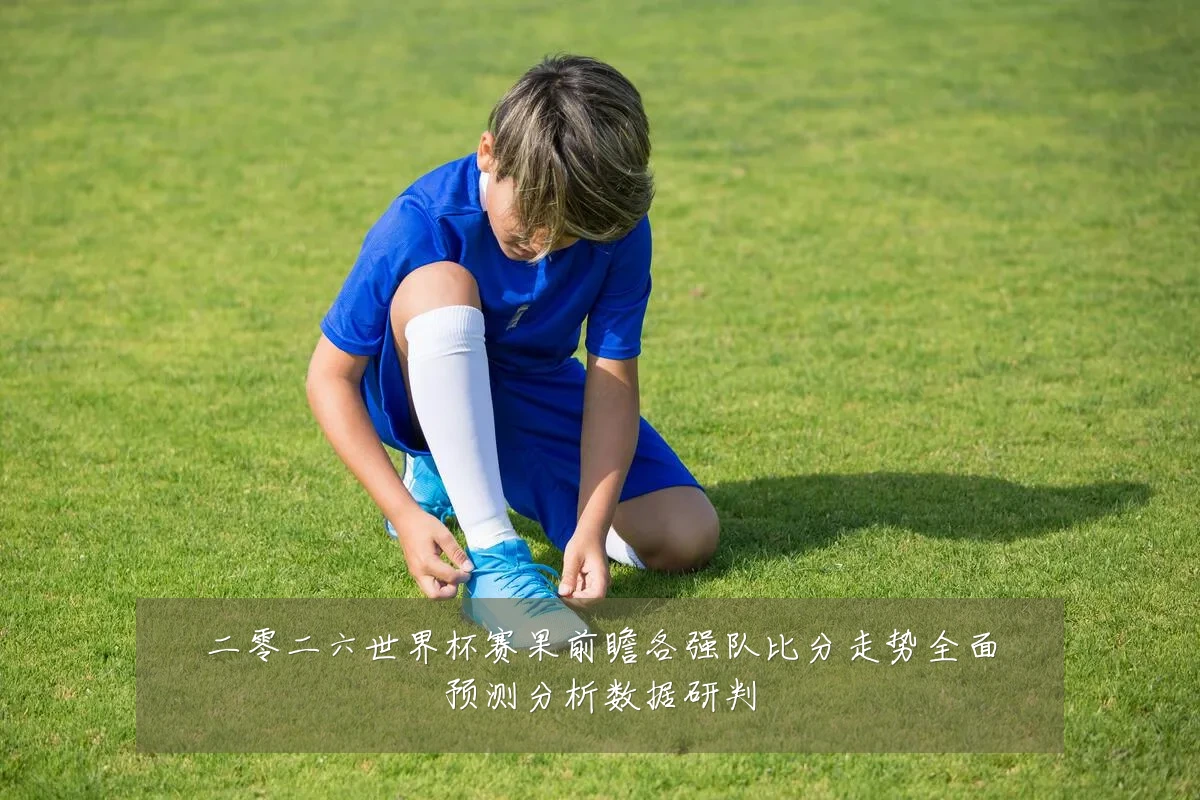 二零二六世界杯赛果前瞻各强队比分走势全面预测分析数据研判