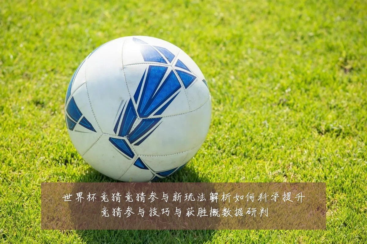 世界杯竞猜竞猜参与新玩法解析如何科学提升竞猜参与技巧与获胜概数据研判