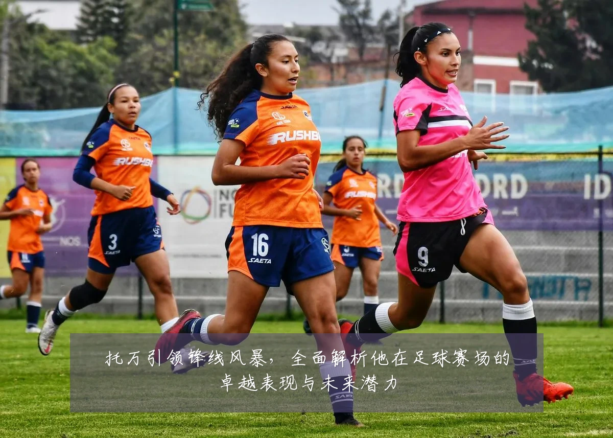 托万引领锋线风暴,全面解析他在足球赛场的卓越表现与未来潜力