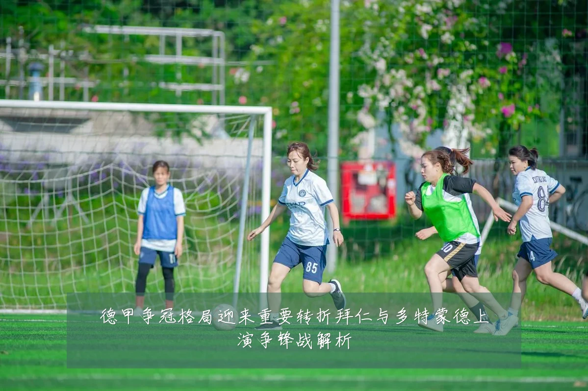 德甲争冠格局迎来重要转折拜仁与多特蒙德上演争锋战解析